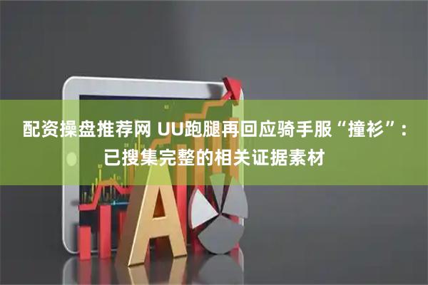配资操盘推荐网 UU跑腿再回应骑手服“撞衫”：已搜集完整的相关证据素材