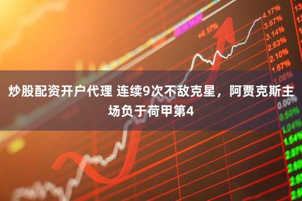 炒股配资开户代理 连续9次不敌克星，阿贾克斯主场负于荷甲第4
