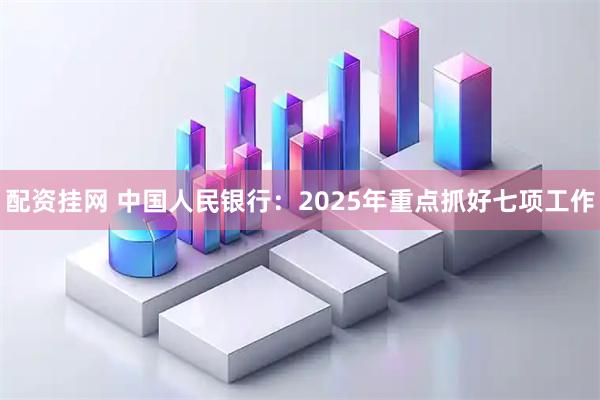 配资挂网 中国人民银行：2025年重点抓好七项工作