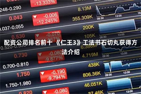 配资公司排名前十 《仁王3》工法书石切丸获得方法介绍