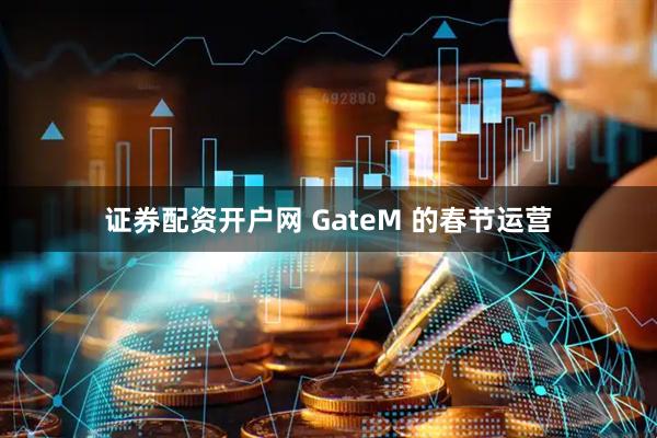 证券配资开户网 GateM 的春节运营