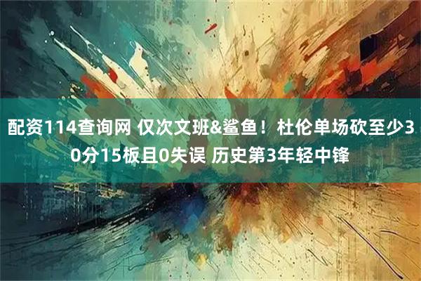 配资114查询网 仅次文班&鲨鱼！杜伦单场砍至少30分15板且0失误 历史第3年轻中锋
