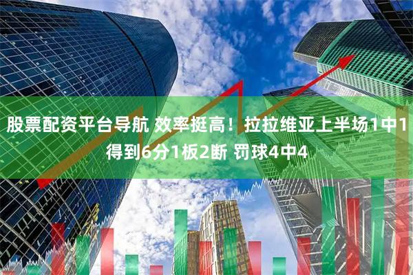 股票配资平台导航 效率挺高！拉拉维亚上半场1中1得到6分1板2断 罚球4中4
