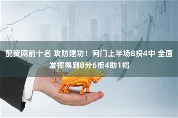 配资网前十名 攻防建功！阿门上半场8投4中 全面发挥得到8分6板4助1帽
