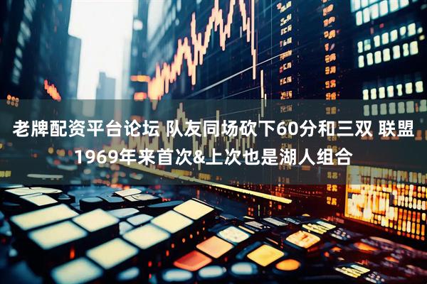 老牌配资平台论坛 队友同场砍下60分和三双 联盟1969年来首次&上次也是湖人组合