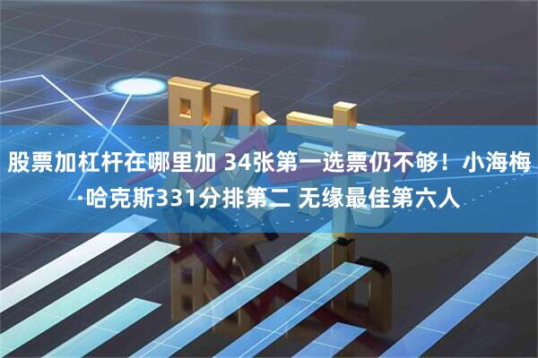 股票加杠杆在哪里加 34张第一选票仍不够！小海梅·哈克斯331分排第二 无缘最佳第六人