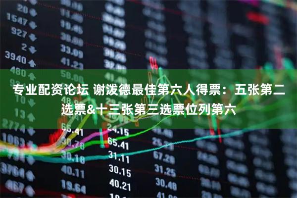 专业配资论坛 谢泼德最佳第六人得票：五张第二选票&十三张第三选票位列第六