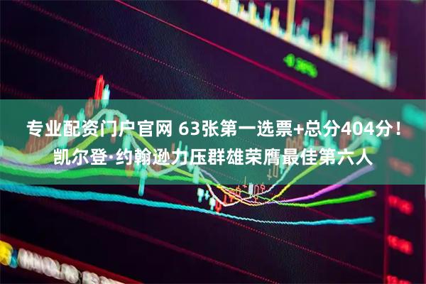 专业配资门户官网 63张第一选票+总分404分！凯尔登·约翰逊力压群雄荣膺最佳第六人
