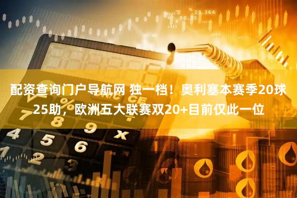 配资查询门户导航网 独一档！奥利塞本赛季20球25助，欧洲五大联赛双20+目前仅此一位